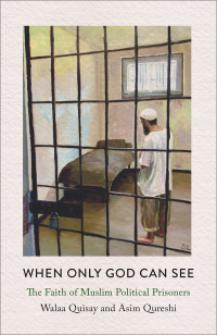 Walaa Quisay, Asim Qureshi — When Only God Can See : The Faith of Muslim Political Prisoners