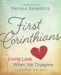 Spoelstra, Melissa; — First Corinthians - Women's Bible Study Leader Guide: Living Love When We Disagree