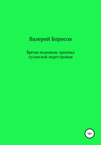 Валерий Борисов — Время подонков: хроника луганской перестройки