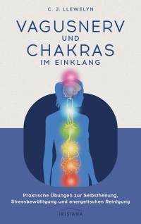 C. J. Llewelyn — Vagusnerv und Chakras im Einklang: Praktische Übungen zur Selbstheilung, Stressbewältigung und energetischen Reinigung - Polyvagaltheorie und Chakralehre verbunden zu einer innovativen Heilmethode