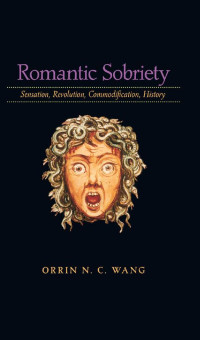 Orrin N. C. Wang — Romantic Sobriety: Sensation, Revolution, Commodification, History