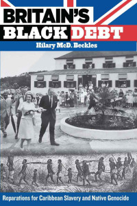 Beckles, Hilary McD — Britain's Black Debt: Reparations for Caribbean Slavery and Native Genocide