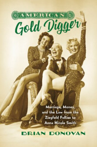 Donovan, Brian — American Gold Digger: Marriage, Money, and the Law from the Ziegfeld Follies to Anna Nicole Smith (Gender and American Culture)