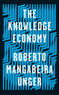 Unger, Roberto Mangabeira; — The Knowledge Economy