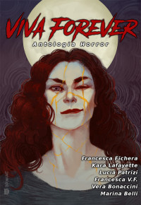 Belli, Marina & Bonaccini, Vera & V.F., Francesca & Patrizi, Lucia & Lafayette, Kara & Fichera, Francesca — Viva Forever: Antologia horror (Italian Edition)