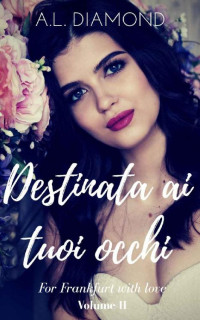 A.L. DIAMOND — Destinata ai tuoi occhi: From Frankfurt with love ( Volume II) (Italian Edition)