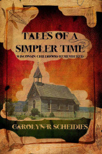 Carolyn R. Scheidies — Tales Of A Simpler Time: Wisconsin Childhood Remembered