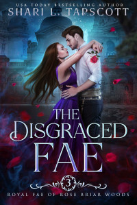 Shari L. Tapscott — The Disgraced Fae (Royal Fae of Rose Briar Woods Book 3)