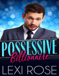 Lexi Rose — Posessive Billionaire: A Curvy Younger Woman, Older Alpha Billionaire Romance