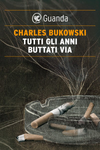 Charles Bukowski — Tutti gli anni buttati via