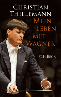 Thielemann, Christian, Lemke-Matwey, Christine — Mein Leben mit Wagner