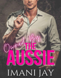 Imani Jay — Owned By The Aussie: A Billionaire Instalove Romance (Owned Body & Soul)