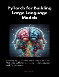 Leblanc, Mason — PyTorch for Building Large Language Models: Leveraging pyTorch to Train, Fine-tune, and Optimize LLMs for Increased Model Accuracy and Performance