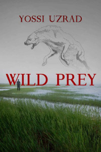 Yossi Uzrad — Wild Prey :A Mysterious Crime Exposed By A Ranger Turns Into A Thrilling Deadly Investigation