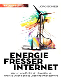 Jörg Schieb — Energiefresser Internet: Warum jede E-Mail ein Klimakiller ist und wie unser digitales Leben nachhaltiger wird