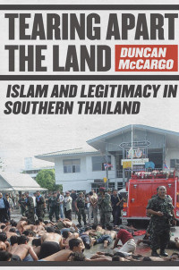 by Duncan McCargo — Tearing Apart the Land: Islam and Legitimacy in Southern Thailand