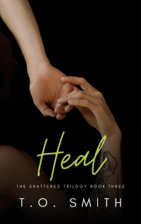 T.O. Smith — Heal: An MFM Ménage Romance (The Shattered Series Book 3)