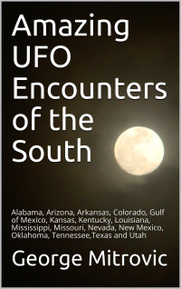 George Mitrovic — Amazing UFO Encounters of the South_ Alabama, Arizona, Arkansas, Colorado, Gulf of Mexico, Kansas, Kentucky, Louisiana, Mississippi, Missouri, Nevada, New Mexico, Oklahoma, Tennessee,Texas and Utah