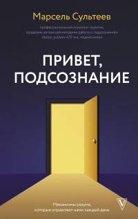 Марсель Рафаилович Сультеев — Привет, подсознание. Механизмы разума, которые управляют нами каждый день