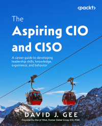 David J. Gee — The Aspiring CIO and CISO: A career guide to developing leadership skills, knowledge, experience, and behavior