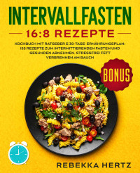 Rebekka Hertz — Intervallfasten 16:8 Rezepte: Kochbuch mit Ratgeber & 30-Tage-Ernährungsplan: 155 Rezepte zum intermittierenden Fasten und gesunden Abnehmen. Stressfrei Fett verbrennen am Bauch. (German Edition)