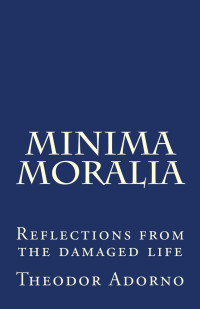 Theodor Adorno/Dennis Redmond — Minima Moralia: Reflections From Damaged Life