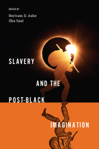 Bertram D. Ashe;Ilka Saal; — Slavery and the Post-Black Imagination
