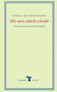 Stefan aus dem Siepen — Wie man schlecht schreibt. Die Kunst des stilistischen Missgriffs