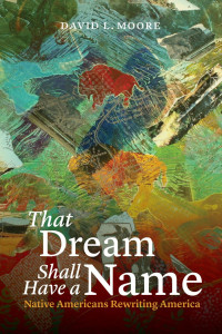 David L. Moore — That Dream Shall Have a Name: Native Americans Rewriting America