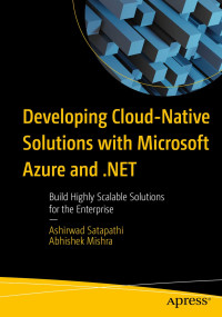 Ashirwad Satapathi, Abhishek Mishra — Developing Cloud-Native Solutions with Microsoft Azure and .NET: Build Highly Scalable Solutions for the Enterprise