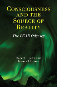 Robert G. Jahn & Brenda J. Dunne — Consciousness and the Source of Reality: The PEAR Odyssey