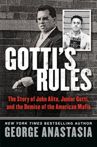 George Anastasia [Anastasia, George] — Gotti's Rules: The Story of John Alite, Junior Gotti, and the Demise of the American Mafia