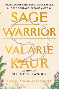 Valarie Kaur — Sage Warrior: Wake to Oneness, Practice Pleasure, Choose Courage, Become Victory