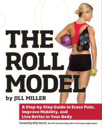 Jill Miller — The Roll Model: A Step-by-Step Guide to Erase Pain, Improve Mobility, and Live Better in Your Body