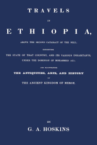 George Alexander Hoskins — Travels in Ethiopia, above the second cataract of the Nile: exhibiting the state of that country, and its various inhabitants, under the dominion of Mohammed Ali