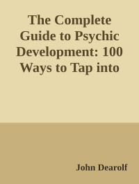 John Dearolf — The Complete Guide to Psychic Development: 100 Ways to Tap into Your Psychic Potential