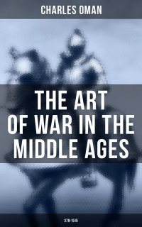 Charles Oman — The Art of War in the Middle Ages (378-1515)