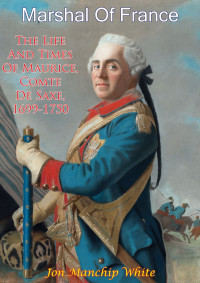 Jon Manchip White — Marshal Of France; The Life And Times Of Maurice, Comte De Saxe, 1699-1750