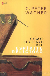C. Peter Wagner — Cómo Ser Libre Del Espíritu Religioso