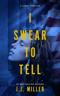 J.J. Miller — I Swear To Tell: A Legal Thriller (Cadence Elliott Legal Thriller Series, Book 1)