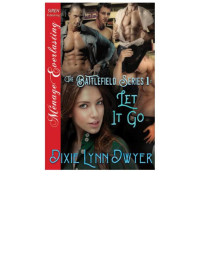 Dixie Lynn Dwyer — The Battlefield Series 1: Let It Go (Siren Publishing Ménage Everlasting)