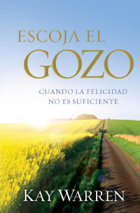 Kay Warren — Escoja el Gozo: Cuando la felicidad no es suficiente (Spanish Edition)