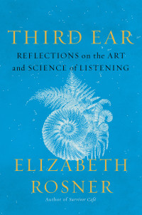 Elizabeth Rosner — Third Ear: Reflections on the Art and Science of Listening