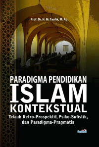 Prof. Dr. H. M. Taufik, M.Ag. — Paradigma Pendidikan Islam Kontekstual: Telaah Retro-Prospektif, Psiko-Sufistik, dan Paradigma-Pragmatis