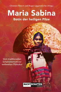 Christian Rätsch;Roger Liggenstorfer — Maria Sabina. Botin der heiligen Pilze. Vom traditionellen Schamanentum zur weltweiten Pilzkultur