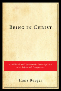 Hans Burger — Being in Christ: A Biblical and Systematic Investigation in a Reformed Perspective