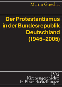 Martin Greschat — Der Protestantismus in der Bundesrepublik Deutschland (1945 - 2005)