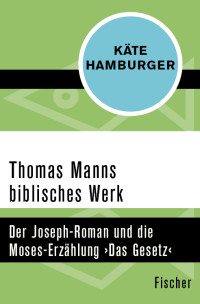 Käte Hamburger — Thomas Manns biblisches Werk. Der Joseph-Roman und die Moses-Erzählung ›Das Gesetz‹