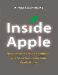 Adam Lashinsky — Inside Apple: How America's Most Admired--and Secretive--Company Really Works