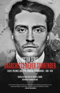 Victor Serge — Anarchists Never Surrender: Essays, Polemics, and Correspondence on Anarchism, 19081938